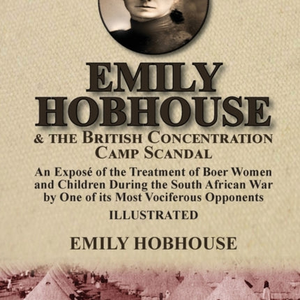 Emily Hobhouse and the British Concentration Camp Scandal: an Exposé of the Treatment of Boer Women and Children During the South African War by One of its Most Vociferous Opponents
