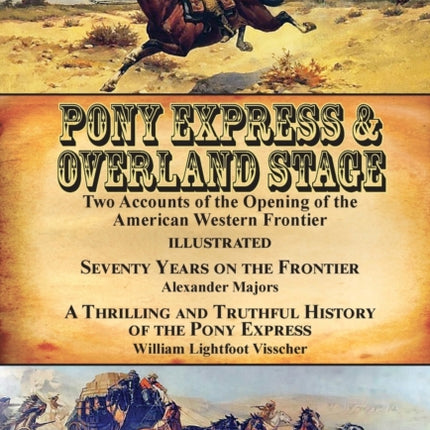 Pony Express & Overland Stage: Two Accounts of the Opening of the American Western Frontier-Seventy Years on the Frontier by Alexander Majors & A Thrilling and Truthful History of the Pony Express by William Lightfoot Visscher