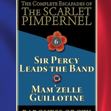 The Complete Escapades of the Scarlet Pimpernel: Volume 6-Sir Percy Leads the Band & Mam'zelle Guillotine