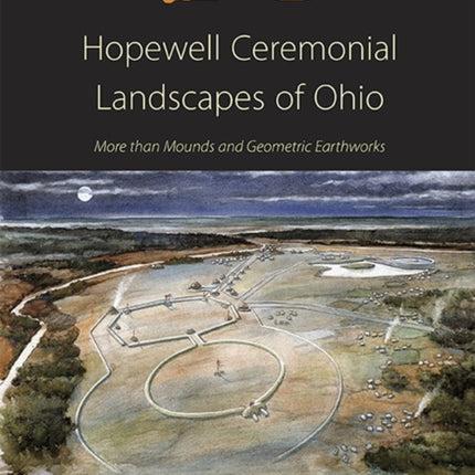 Hopewell Ceremonial Landscapes of Ohio: More Than Mounds and Geometric Earthworks