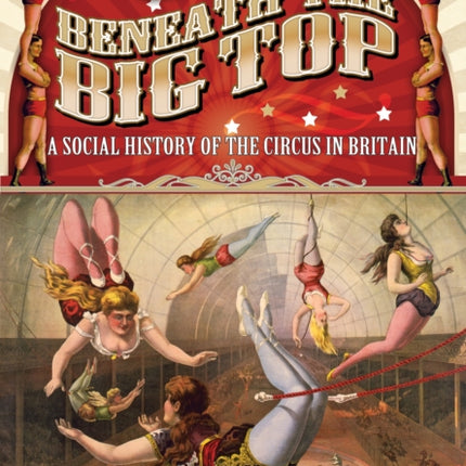 Beneath the Big Top: A Social History of the Circus in Britain