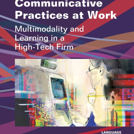 Communicative Practices at Work: Multimodality and Learning in a High-Tech Firm