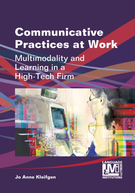 Communicative Practices at Work: Multimodality and Learning in a High-Tech Firm