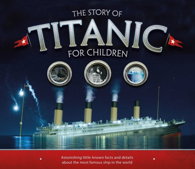 The Story of the Titanic for Children: Astonishing little-known facts and details about the most famous ship in the world