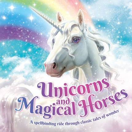 Unicorns and Magical Horses: A spellbinding ride through classic tales of wonder