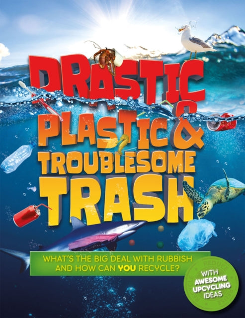 Drastic Plastic and Troublesome Trash: What's the big deal with rubbish, and how can YOU recycle?