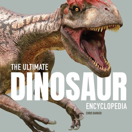 The Ultimate Dinosaur Encyclopedia: The amazing visual guide to prehistoric creatures