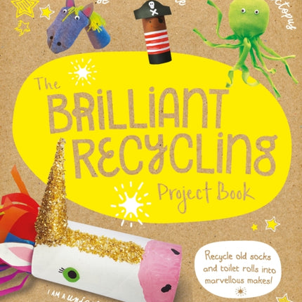 The Brilliant Recycling Project Book: Recycle old socks and toilet rolls into marvellous makes!