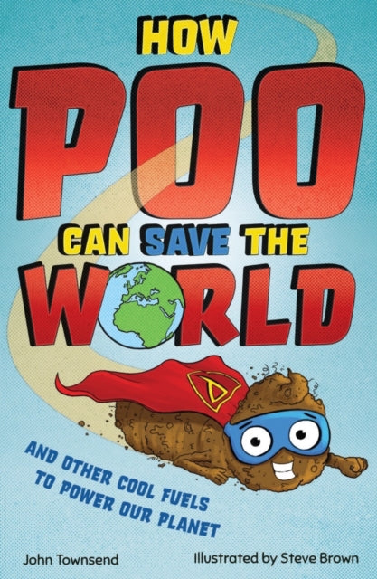 How Poo Can Save the World: and Other Cool Fuels to Help Save Our Planet