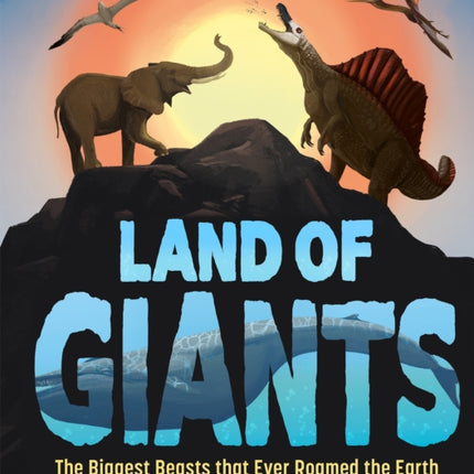 Land of Giants: The Biggest Beasts That Ever Roamed the Earth