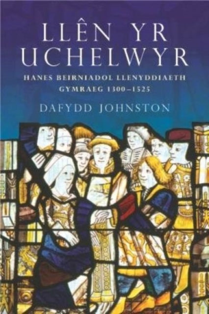 Llên yr Uchelwyr: Hanes Beirniadol Llenyddiaeth Gymraeg 1300-1525