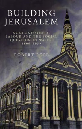 Building Jerusalem: Nonconformity, Labour and the Social Question in Wales, 1906-1939