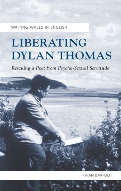 Liberating Dylan Thomas: Rescuing a Poet from Psycho-Sexual Servitude