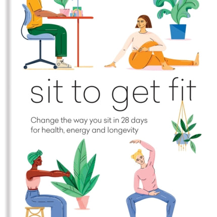 Sit to Get Fit: Change the way you sit in 28 days for health, energy and longevity