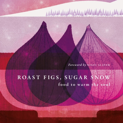 Roast Figs, Sugar Snow: Food to Warm the Soul