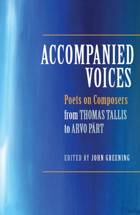 Accompanied Voices: Poets on Composers: From Thomas Tallis to Arvo Pärt