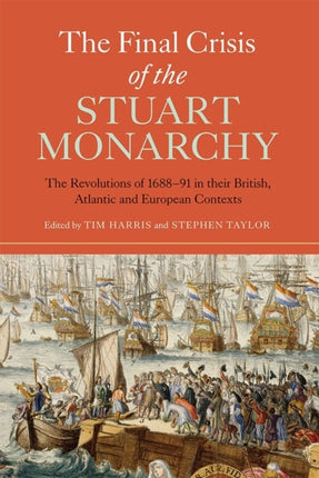 The Final Crisis of the Stuart Monarchy: The Revolutions of 1688-91 in their British, Atlantic and European Contexts