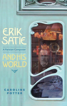 Erik Satie: A Parisian Composer and his World