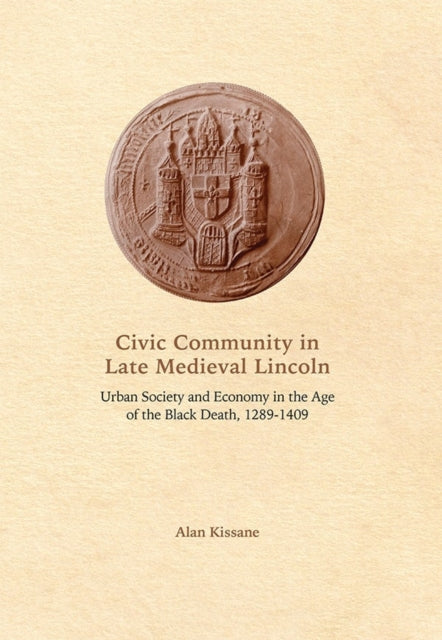 Civic Community in Late Medieval Lincoln: Urban Society and Economy in the Age of the Black Death, 1289-1409