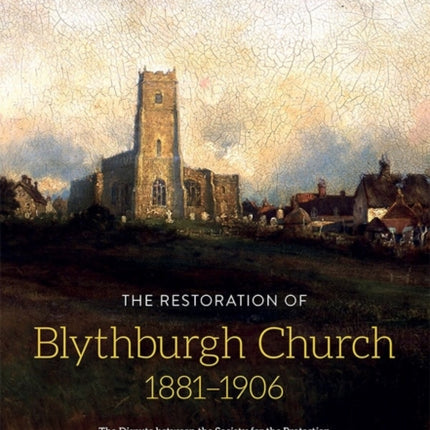 The Restoration of Blythburgh Church, 1881-1906: The Dispute between the Society for the Protection of Ancient Buildings and the Blythburgh Church Restoration Committee