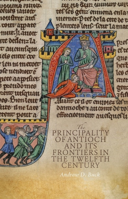 The Principality of Antioch and its Frontiers in the Twelfth Century