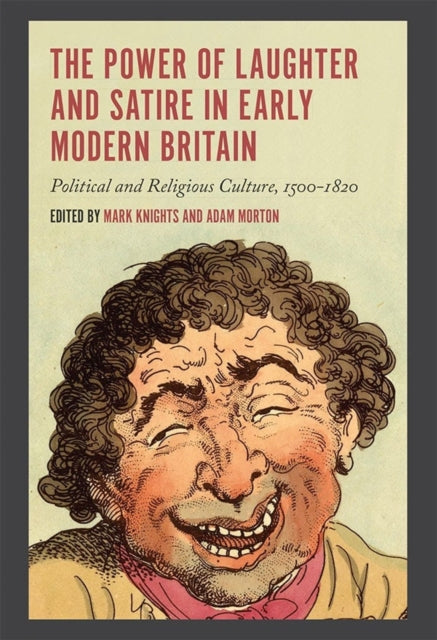 The Power of Laughter and Satire in Early Modern Britain: Political and Religious Culture, 1500-1820