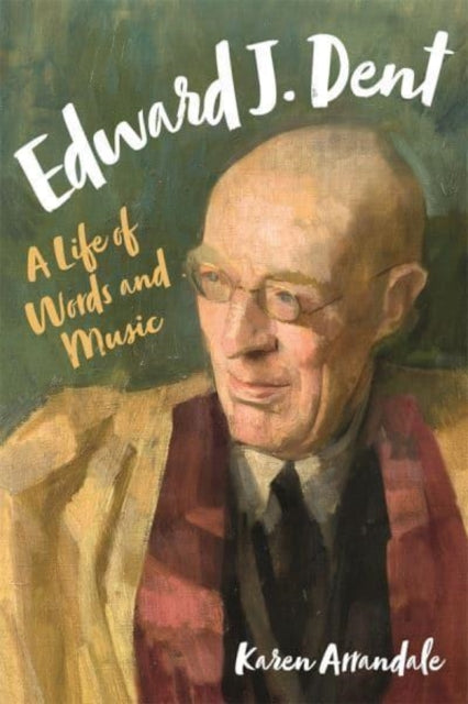 Edward J. Dent: A Life of Words and Music