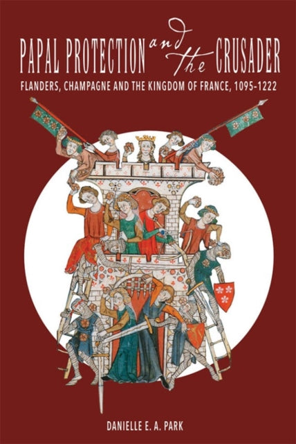 Papal Protection and the Crusader: Flanders, Champagne, and the Kingdom of France, 1095-1222