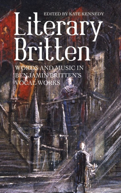 Literary Britten: Words and Music in Benjamin Britten's Vocal Works