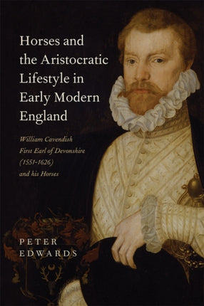 Horses and the Aristocratic Lifestyle in Early Modern England: William Cavendish, First Earl of Devonshire (1551-1626) and his Horses