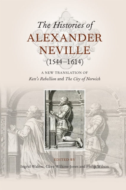 The Histories of Alexander Neville (1544-1614): A New Translation of Kett's Rebellion and The City of Norwich