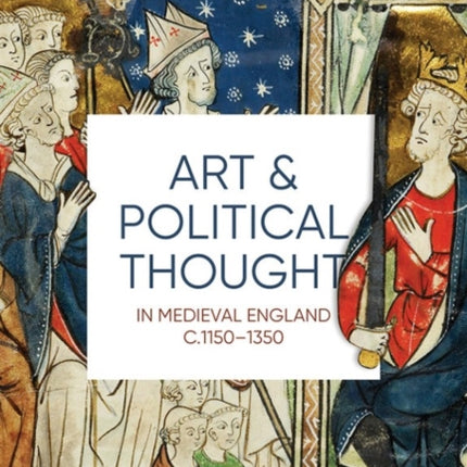 Art and Political Thought in Medieval England, c.1150-1350