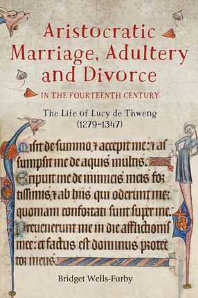 Aristocratic Marriage, Adultery and Divorce in the Fourteenth Century: The Life of Lucy de Thweng (1279-1347)