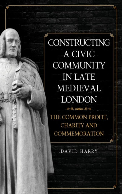 Constructing a Civic Community in Late Medieval London: The Common Profit, Charity and Commemoration