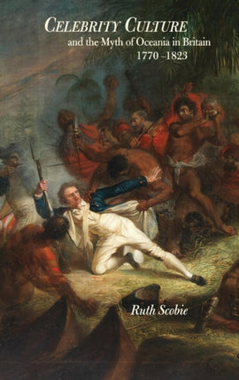 Celebrity Culture and the Myth of Oceania in Britain: 1770-1823