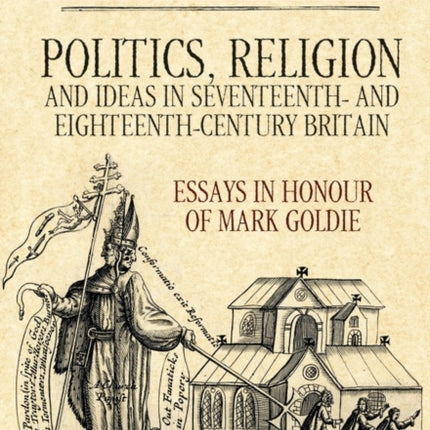 Politics, Religion and Ideas in Seventeenth- and Eighteenth-Century Britain: Essays in Honour of Mark Goldie