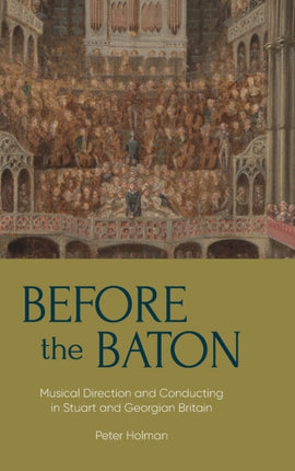 Before the Baton: Musical Direction and Conducting in Stuart and Georgian Britain