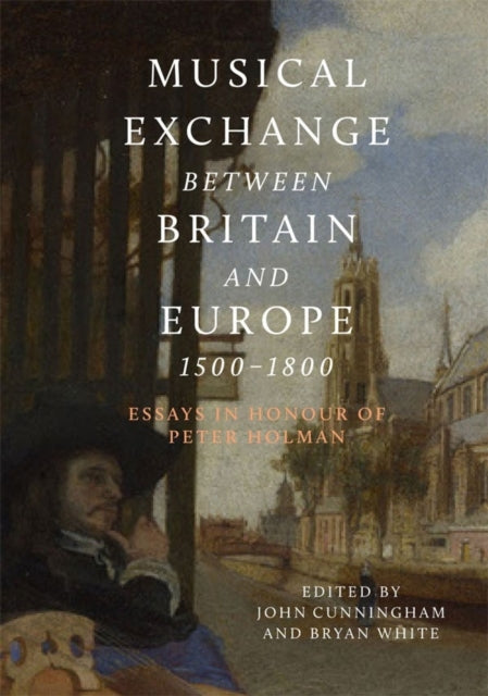 Musical Exchange between Britain and Europe, 1500-1800: Essays in Honour of Peter Holman