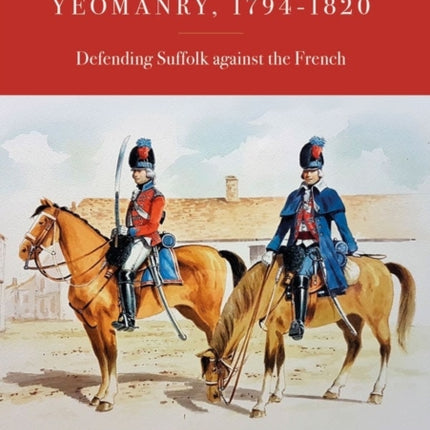 Cornelius Collett and the Suffolk Yeomanry, 1794-1820: Defending Suffolk against the French