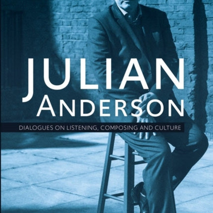 Julian Anderson: Dialogues on Listening, Composing and Culture