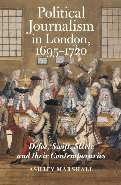 Political Journalism in London, 1695-1720: Defoe, Swift, Steele and their Contemporaries