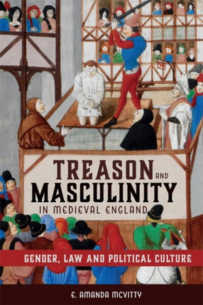 Treason and Masculinity in Medieval England: Gender, Law and Political Culture