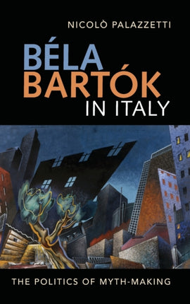 Béla Bartók in Italy: The Politics of Myth-Making