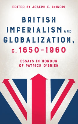 British Imperialism and Globalization, c. 1650-1960: Essays in Honour of Patrick O'Brien