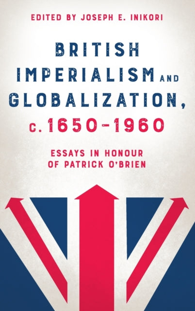 British Imperialism and Globalization, c. 1650-1960: Essays in Honour of Patrick O'Brien