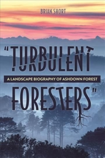 "Turbulent Foresters": A Landscape Biography of Ashdown Forest