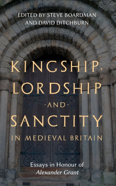 Kingship, Lordship and Sanctity in Medieval Britain: Essays in Honour of Alexander Grant