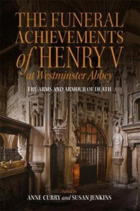 The Funeral Achievements of Henry V at Westminster Abbey: The Arms and Armour of Death