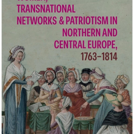 Women Transnational Networks and Patriotism in Northern and Central Europe 17631814