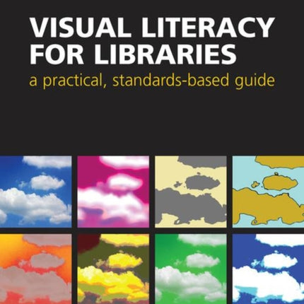 Visual Literacy for Libraries: A practical, standards-based guide